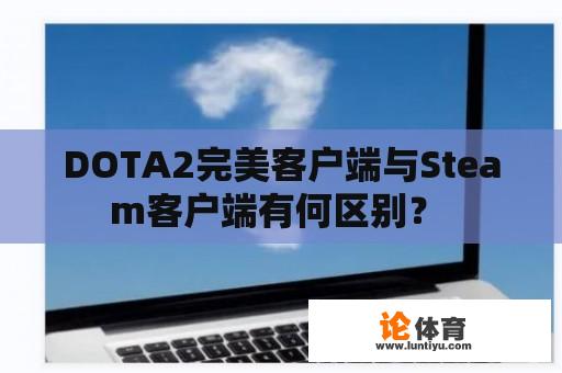 DOTA2完美客户端与Steam客户端有何区别？ 