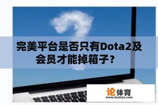 完美平台是否只有Dota2及会员才能掉箱子？ 