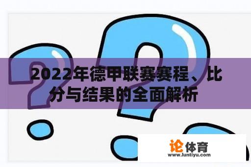 2022年德甲联赛赛程、比分与结果的全面解析 