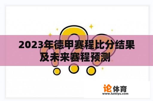 2023年德甲赛程比分结果及未来赛程预测 2023年德甲赛程比分结果及未来赛程预测
