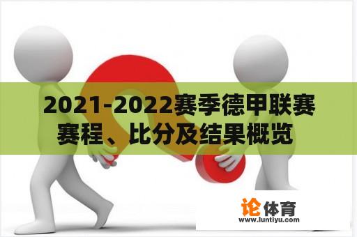 2021-2022赛季德甲联赛赛程、比分及结果概览 