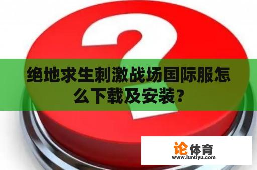 绝地求生刺激战场国际服怎么下载及安装？