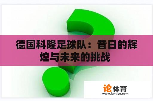 德国科隆足球队：昔日的辉煌与未来的挑战 