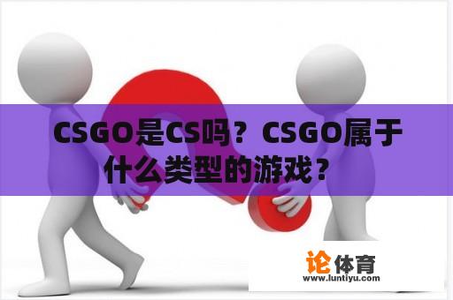 CSGO是CS吗？CSGO属于什么类型的游戏？ 