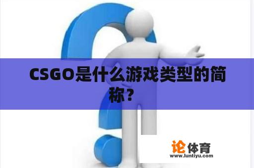 CSGO是什么游戏类型的简称？ 