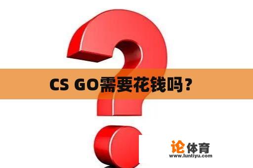 CS GO需要花钱吗？ 