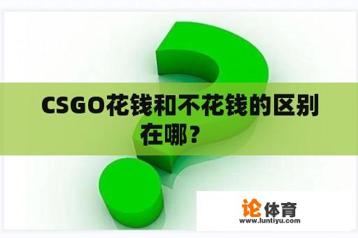 CSGO花钱和不花钱的区别在哪？ 