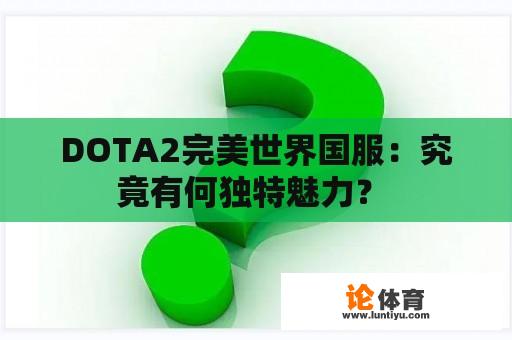 DOTA2完美世界国服：究竟有何独特魅力？ 