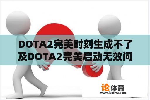 DOTA2完美时刻生成不了及DOTA2完美启动无效问题解析 