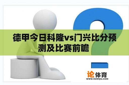 德甲今日科隆vs门兴比分预测及比赛前瞻 