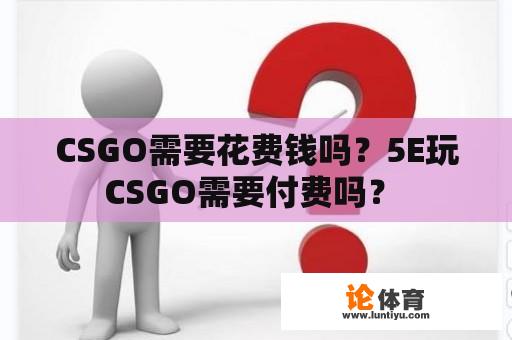 CSGO需要花费钱吗？5E玩CSGO需要付费吗？ 