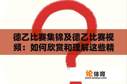 德乙比赛集锦及德乙比赛视频：如何欣赏和理解这些精彩对决？ 