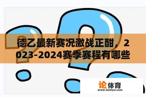 德乙最新赛况激战正酣，2023-2024赛季赛程有哪些看点？ 