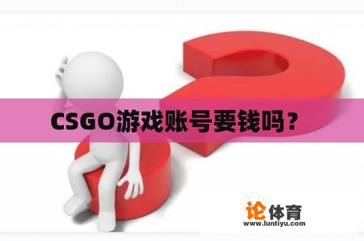 CSGO游戏账号要钱吗？ 