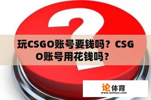 玩CSGO账号要钱吗？CSGO账号用花钱吗？ 