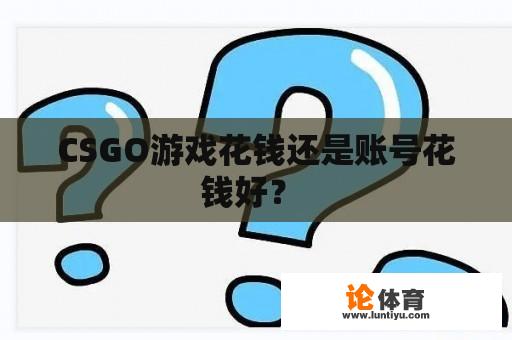 CSGO游戏花钱还是账号花钱好？ 