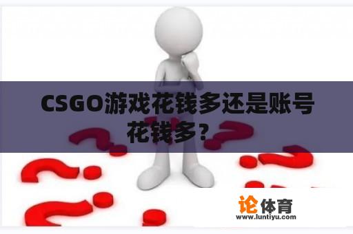 CSGO游戏花钱多还是账号花钱多？ 