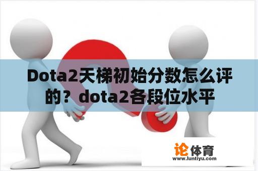 Dota2天梯初始分数怎么评的？dota2各段位水平