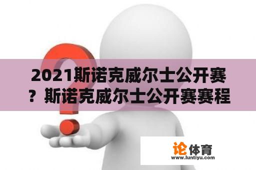 2021斯诺克威尔士公开赛？斯诺克威尔士公开赛赛程？