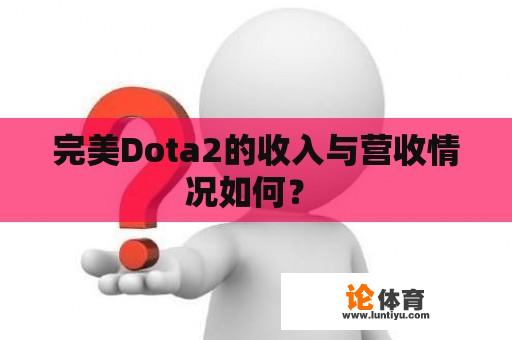 完美Dota2的收入与营收情况如何？ 