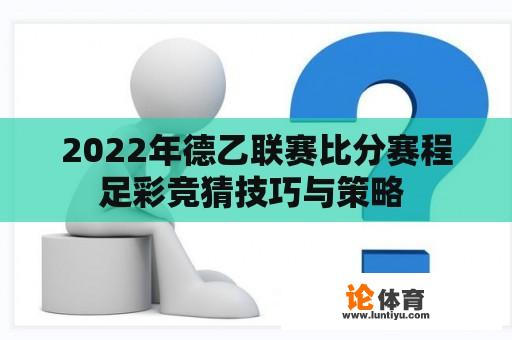 2022年德乙联赛比分赛程足彩竞猜技巧与策略 