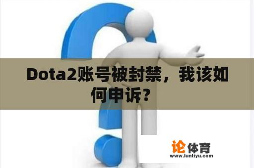 Dota2账号被封禁,我该如何申诉? Dota2账号被封禁,我该如何申诉?