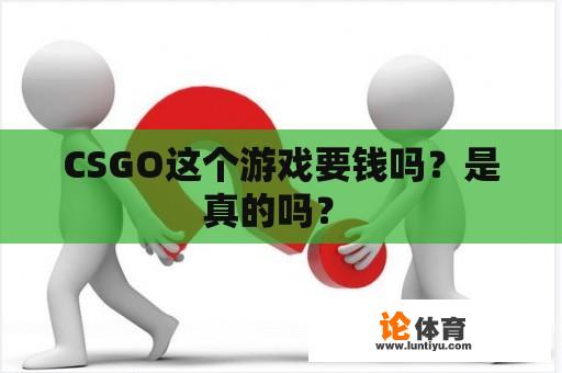 CSGO这个游戏要钱吗？是真的吗？ 