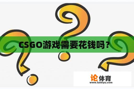 CSGO游戏需要花钱吗? CSGO游戏需要花钱吗?