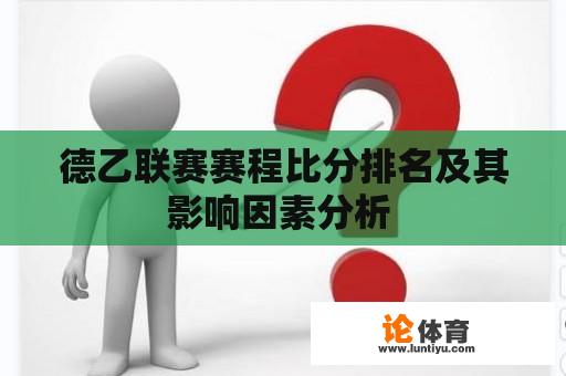 德乙联赛赛程比分排名及其影响因素分析 