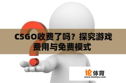 CSGO收费了吗？探究游戏费用与免费模式 