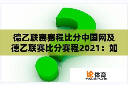 德乙联赛赛程比分中国网及德乙联赛比分赛程2021：如何获取实时信息？ 