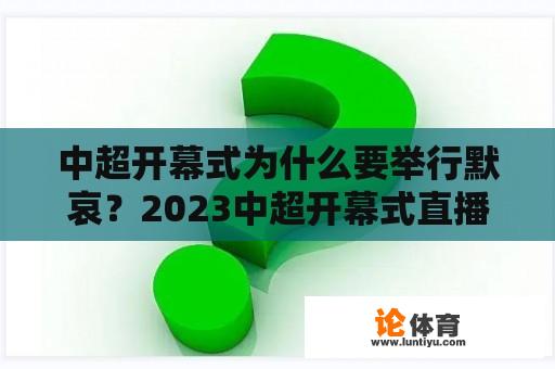 中超开幕式为什么要举行默哀？2023中超开幕式直播吗？