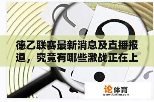 德乙联赛最新消息及直播报道，究竟有哪些激战正在上演？ 