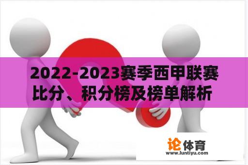 2022-2023赛季西甲联赛比分、积分榜及榜单解析 