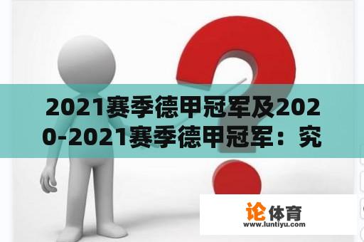 2021赛季德甲冠军及2020-2021赛季德甲冠军:究竟花落谁家? 2021赛季德甲冠军及2020-2021赛季德甲冠军:究竟花落谁家?