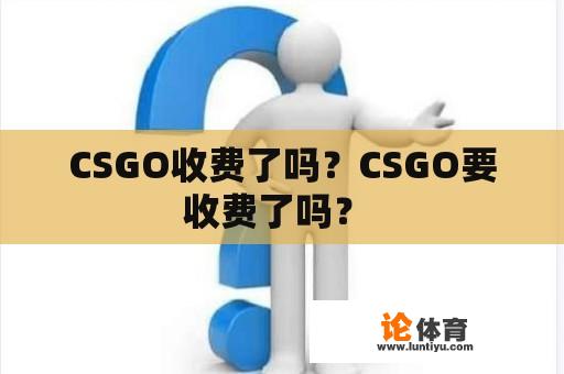 CSGO收费了吗？CSGO要收费了吗？ 