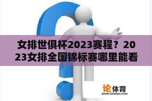 女排世俱杯2023赛程？2023女排全国锦标赛哪里能看呀？