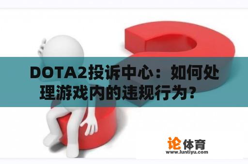 DOTA2投诉中心：如何处理游戏内的违规行为？ 