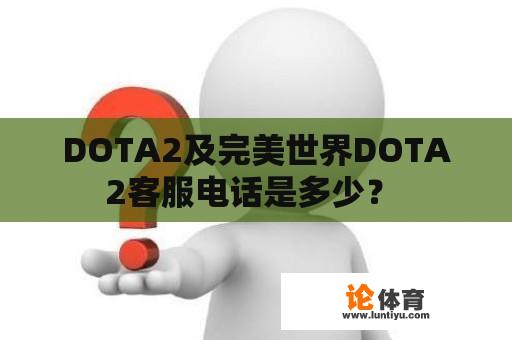 DOTA2及完美世界DOTA2客服电话是多少？ 