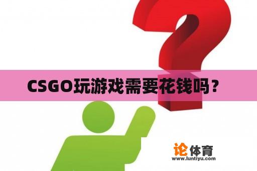 CSGO玩游戏需要花钱吗？ 