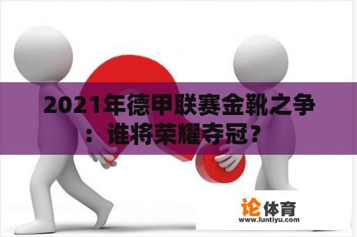 2021年德甲联赛金靴之争：谁将荣耀夺冠？ 