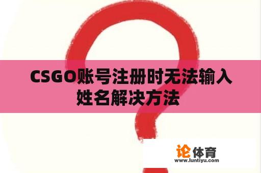 CSGO账号注册时无法输入姓名解决方法 