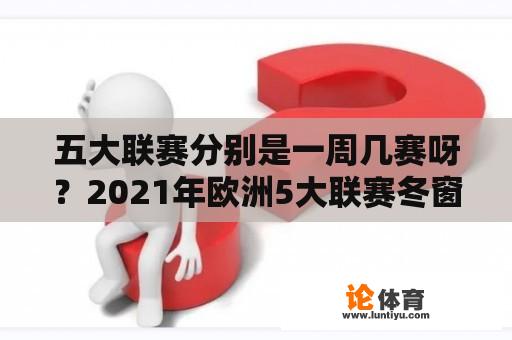 五大联赛分别是一周几赛呀？2021年欧洲5大联赛冬窗期什么时间？