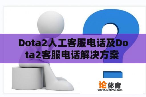 Dota2人工客服电话及Dota2客服电话解决方案 