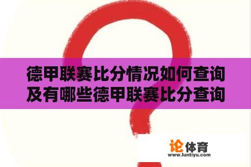 德甲联赛比分情况如何查询及有哪些德甲联赛比分查询网站？ 