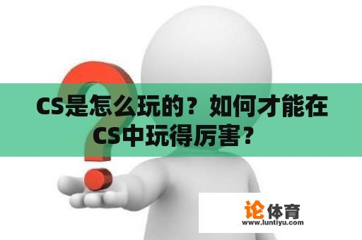 CS是怎么玩的？如何才能在CS中玩得厉害？ 