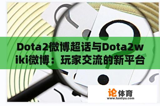 Dota2微博超话与Dota2wiki微博：玩家交流的新平台？ 