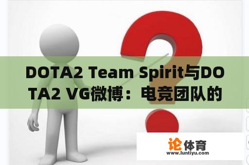 DOTA2 Team Spirit与DOTA2 VG微博：电竞团队的微博互动与比赛动态 