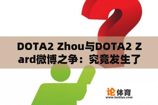 DOTA2 Zhou与DOTA2 Zard微博之争：究竟发生了什么？ 