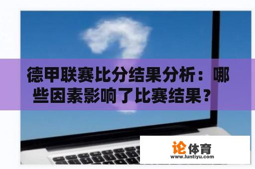 德甲联赛比分结果分析：哪些因素影响了比赛结果？ 